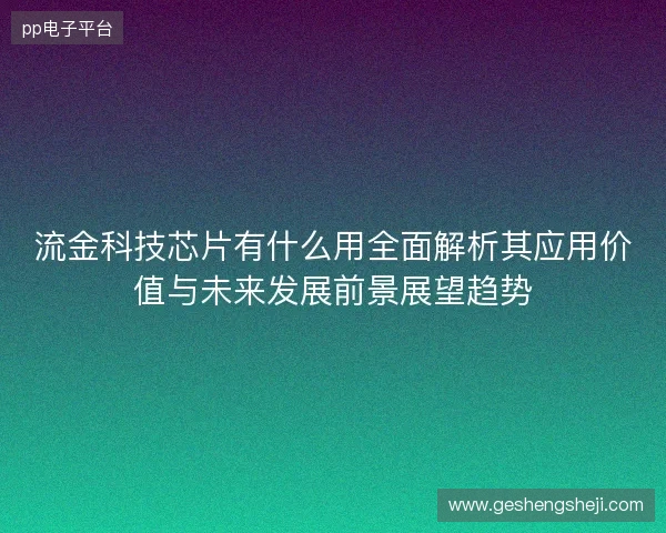 流金科技芯片有什么用全面解析其应用价值与未来发展前景展望趋势