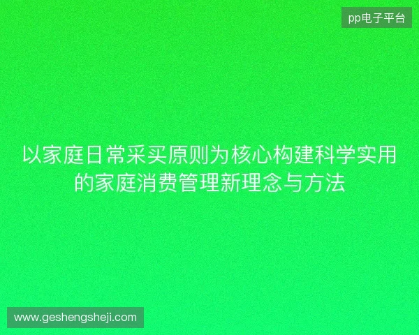 以家庭日常采买原则为核心构建科学实用的家庭消费管理新理念与方法