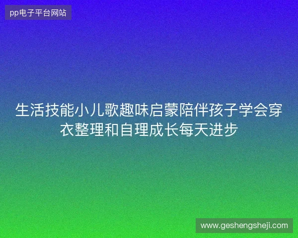 生活技能小儿歌趣味启蒙陪伴孩子学会穿衣整理和自理成长每天进步