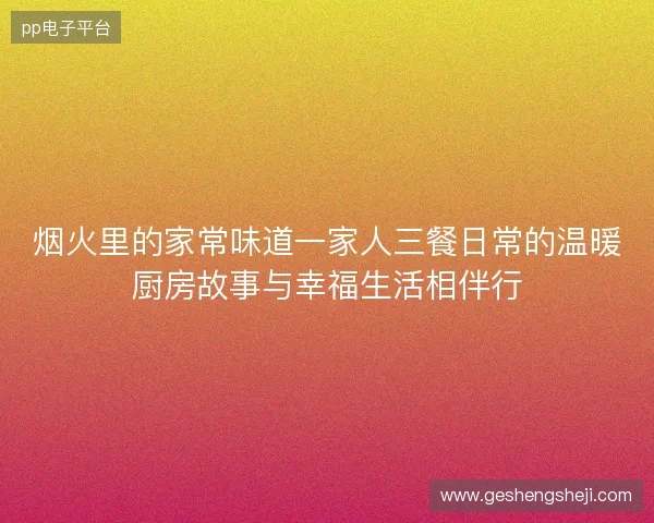 烟火里的家常味道一家人三餐日常的温暖厨房故事与幸福生活相伴行 烟火里的家常味道一家人三餐日常的温暖厨房故事与幸福生活相伴行